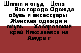 Шапка и снуд › Цена ­ 2 500 - Все города Одежда, обувь и аксессуары » Женская одежда и обувь   . Хабаровский край,Николаевск-на-Амуре г.